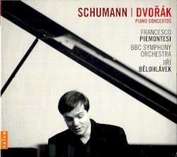 Piano Concertos by Schumann ,   Dvořák ;   Francesco Piemontesi ,   BBC Symphony Orchestra ,   Jiří Bělohlávek