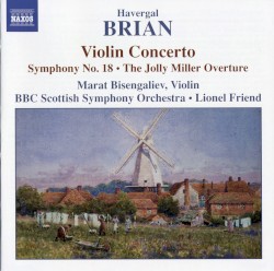 Violin Concerto / Symphony no. 18 / The Jolly Miller Overture by Havergal Brian ;   Marat Bisengaliev ,   BBC Scottish Symphony Orchestra ,   Lionel Friend