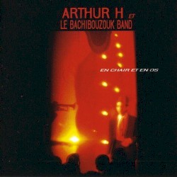 En chair et en os by Arthur H  et   le Bachibouzouk Band
