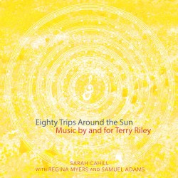 Eighty Trips Around the Sun: Music by and for Terry Riley by Terry Riley ;   Sarah Cahill ,   Regina Myers ,   Samuel Adams