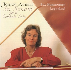 Sei Sonate per il Cembalo Solo by Johan Agrell ;   Eva Nordenfelt