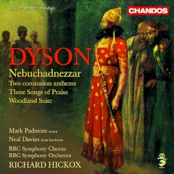 Nebuchadnezzar / Two Coronation Anthems / Three Songs of Praise / Woodland Suite by Dyson ;   Mark Padmore ,   Neal Davies ,   BBC Symphony Chorus ,   BBC Symphony Orchestra ,   Richard Hickox