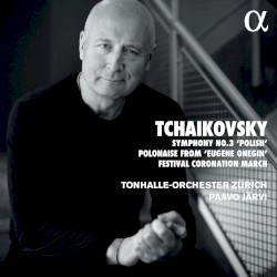 Symphony no. 3 “Polish” / Polonaise from “Eugene Onegin” / Festival Coronation March by Tchaikovsky ;   Tonhalle-Orchester Zürich ,   Paavo Järvi
