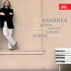 Piano Works by Leoš Janáček ,   Bohuslav Martinů ,   Miloslav Kabeláč ;   Ivo Kahánek