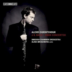 Oboe Concertos by J. S. Bach ;   Alexei Ogrintchouk ,   Swedish Chamber Orchestra ,   Alina Ibragimova