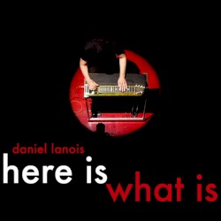 Here Is What Is by Daniel Lanois