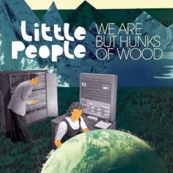 We Are But Hunks of Wood by Little People