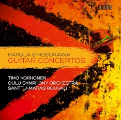 Guitar Concertos by Kimmo Hakola ,   Toshio Hosokawa ;   Timo Korhonen ,   Oulu Symphony Orchestra ,   Santtu-Matias Rouvali