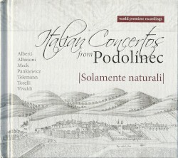 Italian Concertos From Podolínec by Alberti ,   Albinoni ,   Meck ,   Pankiewicz ,   Telemann ,   Torelli ,   Vivaldi ;   Solamente Naturali