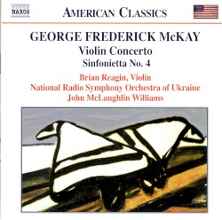 Violin Concerto / Sinfonietta no. 4 by George Frederick McKay ;   Brian Reagin ,   National Radio Symphony Orchestra of Ukraine ,   John McLaughlin Williams