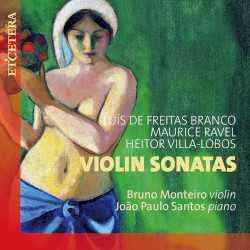 Violin Sonatas by Luís de Freitas Branco ,   Maurice Ravel ,   Heitor Villa‐Lobos ;   Bruno Monteiro ,   João Paulo Santos