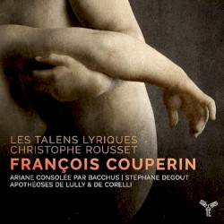 Ariane consolée par Bacchus / Apothéoses de Lully & de Corelly by François Couperin ;   Les Talens Lyriques ,   Christophe Rousset
