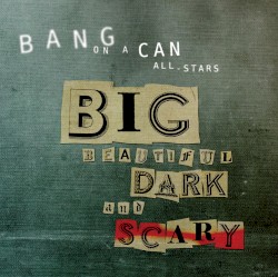 Big Beautiful Dark and Scary by Bang on a Can All-Stars