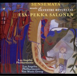 Sensemayá: The Music of Silvestre Revueltas by Silvestre Revueltas ;   Los Angeles Philharmonic ,   Los Angeles Philharmonic New Music Group ,   Esa-Pekka Salonen