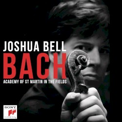 Bach by Bach ;   Joshua Bell ,   Academy of St Martin in the Fields