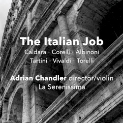 The Italian Job by Caldara ,   Corelli ,   Tartini ,   Vivaldi ,   Albinoni ,   Torelli ;   Adrian Chandler ,   La Serenissima