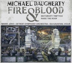 Fire & Blood / MotorCity Triptych / Raise the Roof by Michael Daugherty ;   Detroit Symphony Orchestra ,   Neeme Järvi ,   Ida Kavafian