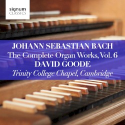 The Complete Organ Works, Vol. 6 by Johann Sebastian Bach ;   David Goode