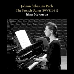 Bach - Französische Suiten, BWV 812 - 817 by Johann Sebastian Bach  &   Irina Mejoueva