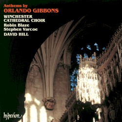 Anthems by Orlando Gibbons by Orlando Gibbons ;   Winchester Cathedral Choir ,   David Hill ,   Robin Blaze ,   Stephen Varcoe