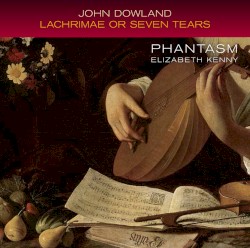 Lachrimae or Seven Tears by John Dowland ;   Elizabeth Kenny ,   Phantasm