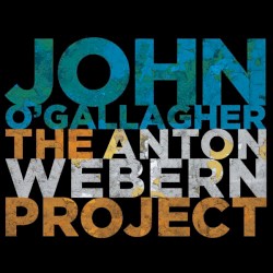 The Anton Webern Project by John O'Gallagher