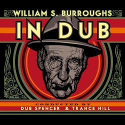 William S. Burroughs in Dub by William S. Burroughs  conducted by   Dub Spencer & Trance Hill