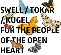 For the People of the Open Heart by Steve Swell  /   Mark Tokar  /   Klaus Kugel