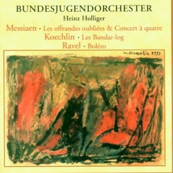 Messiaen: Les Offrandes oubliées / Concert à quatre / Koechlin: Les Bandar-log / Ravel: Boléro by Messiaen ,   Koechlin ,   Ravel ;   Bundesjugendorchester ,   Heinz Holliger