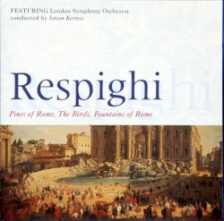 Pines of Rome / Fountains of Rome / The Birds by Respighi ;   London Symphony Orchestra ,   István Kertész