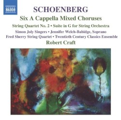 Six A Cappella Mixed Choruses / String Quartet no. 2 / Suite in G for String Orchestra by Arnold Schoenberg ;   Simon Joly Singers ,   Jennifer Welch‐Babidge ,   Fred Sherry String Quartet ,   Twentieth Century Classics Ensemble ,   Robert Craft