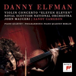Violin Concerto "Eleven Eleven" / Piano Quartet by Danny Elfman ;   Royal Scottish National Orchestra ,   John Mauceri ,   Sandy Cameron ,   Philharmonic Piano Quartet Berlin
