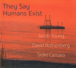 They Say Humans Exist by Jacob Young ,   David Rothenberg ,   Sidiki Camara