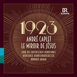 Le Miroir de Jésus by André Caplet ;   Chor des Bayerischen Rundfunks ,   Münchner Rundfunkorchester ,   Howard Arman