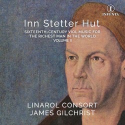 Inn Stetter Hut: Sixteenth-Century Viol Music for the Richest Man in the World, Volume II by Linarol Consort ,   James Gilchrist