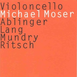 Violoncello by Ablinger ,   Lang ,   Mundry ,   Ritsch ;   Michael Moser