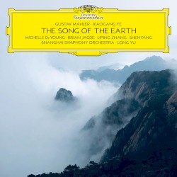 The Song of the Earth by Gustav Mahler ,   Xiaogang Ye ;   Michelle DeYoung ,   Brian Jagde ,   Liping Zhang ,   Shenyang ,   Shanghai Symphony Orchestra ,   Long Yu