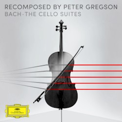 Bach: The Cello Suites - Recomposed by Peter Gregson by Peter Gregson