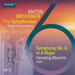 The Symphonies Organ Transcriptions, Vol. 6: Symphony no. 6 in A major by Anton Bruckner ;   Hansjörg Albrecht