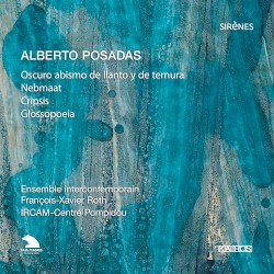 Oscuro abismo de llanto y de ternura / Nebmaat / Cripsis / Glossopoeia by Alberto Posadas ;   Ensemble intercontemporain ,   François‐Xavier Roth