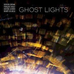 Ghost Lights by Gordon Grdina ,   François Houle ,   Kenton Loewen ,   Benoît Delbecq