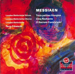 Trois petites liturgies / Cinq Rechants / O Sacrum Convivium! by Olivier Messiaen ;   London Sinfonietta Voices ,   London Sinfonietta Chorus ,   London Sinfonietta  &   Terry Edwards