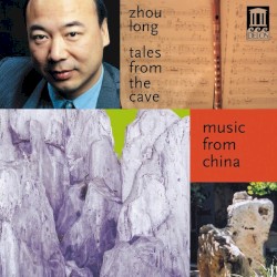 Tales From the Cave by Zhou Long ;   Music From China