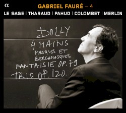 Gabriel Fauré – 4 : Dolly / 4 mains / Masques et bergamasques / Fantaisie, op. 79 / Trio, op. 120 by Gabriel Fauré ;   Le Sage ,   Tharaud ,   Pahud ,   Colombet ,   Merlin