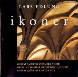 Ikoner by Lars Edlund ;   Gustaf Sjökvist Chamber Choir ,   Uppsala Chamber Orchestra ,   Gustaf Sjökvist