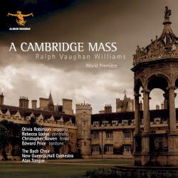 A Cambridge Mass by Ralph Vaughan Williams ;   Olivia Robinson ,   Rebecca Lodge ,   Christopher Bowen ,   Edward Price ,   The Bach Choir ,   The New Queen’s Hall Orchestra ,   Alan Tongue