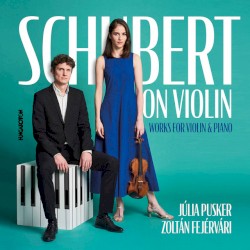 Schubert on Violin: Works for Violin & Piano by Schubert ;   Júlia Pusker ,   Zoltán Fejérvári