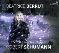 The Three Sonatas for Piano by Robert Schumann ;   Beatrice Berrut