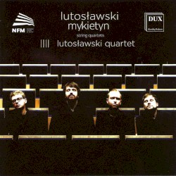 String Quartets by Lutosławski ,   Mykietyn ;   Lutosławski Quartet