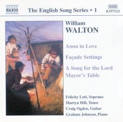 The English Song Series, Volume 1: Anon in Love / Façade Settings / A Song for the Lord Mayor's Table by Sir William Walton ;   Felicity Lott ,   Martyn Hill ,   Craig Ogden ,   Graham Johnson